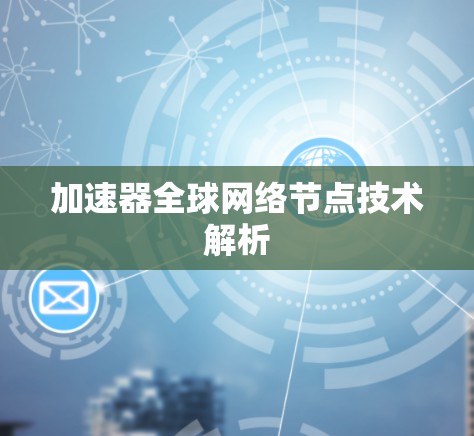 加速器全球网络节点技术解析 加速器全球网络节点技术解析