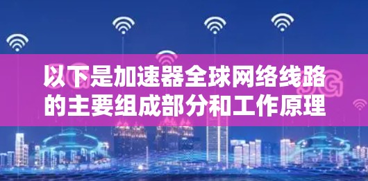 以下是加速器全球网络线路的主要组成部分和工作原理