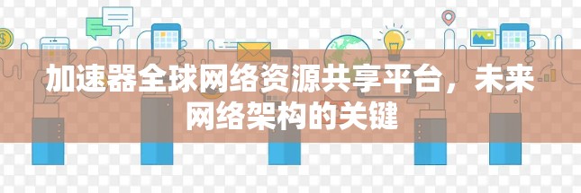 加速器全球网络资源共享平台,未来网络架构的关键
