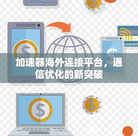 加速器海外连接平台,通信优化的新突破 加速器海外连接平台,通信优化的新突破