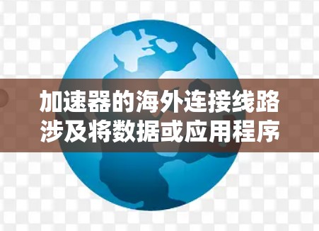 加速器的海外连接线路涉及将数据或应用程序的运行环境从本地扩展到国际网络环境中,以提高性能、减少延迟或实现数据备份。以下是一些常见的解决方案和技术