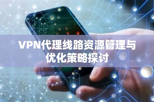 VPN代理线路资源管理与优化策略探讨