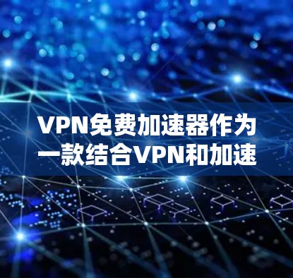 VPN免费加速器作为一款结合VPN和加速器功能的工具，旨在提供更快的网络连接，同时保护用户隐私。以下是对其体验的详细分析