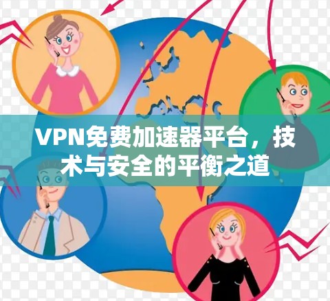 VPN免费加速器平台，技术与安全的平衡之道