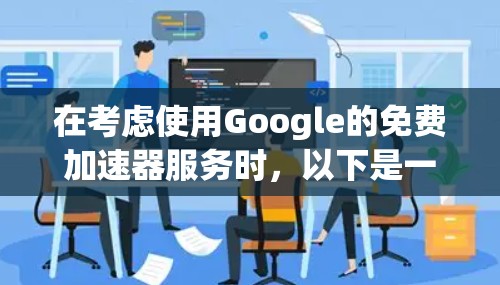 在考虑使用Google的免费加速器服务时，以下是一些关键点和建议