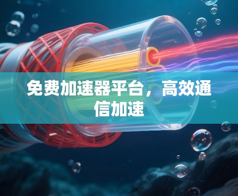 免费加速器平台，高效通信加速