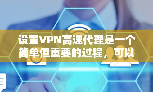 设置VPN高速代理是一个简单但重要的过程，可以帮助你加密网络连接和访问受限制的内容。以下是详细的步骤指南