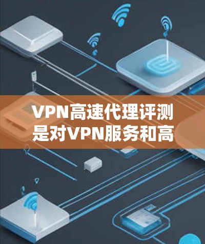 VPN高速代理评测是对VPN服务和高速代理服务进行综合性的评估,旨在帮助用户选择最适合的网络安全和加速解决方案。以下是对这一过程的详细分析 VPN高速代理评测是对VPN服务和高速代理服务进行综合性的评估,旨在帮助用户选择最适合的网络安全和加速解决方案。以下是对这一过程的详细分析