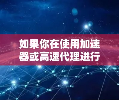 如果你在使用加速器或高速代理进行下载时遇到问题或速度不够快,可以按照以下步骤进行排查和解决 如果你在使用加速器或高速代理进行下载时遇到问题或速度不够快,可以按照以下步骤进行排查和解决
