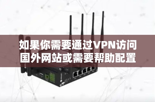 如果你需要通过VPN访问国外网站或需要帮助配置VPN,以下是一些步骤和建议,帮助你顺利完成