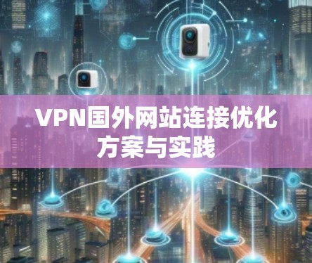 VPN国外网站连接优化方案与实践