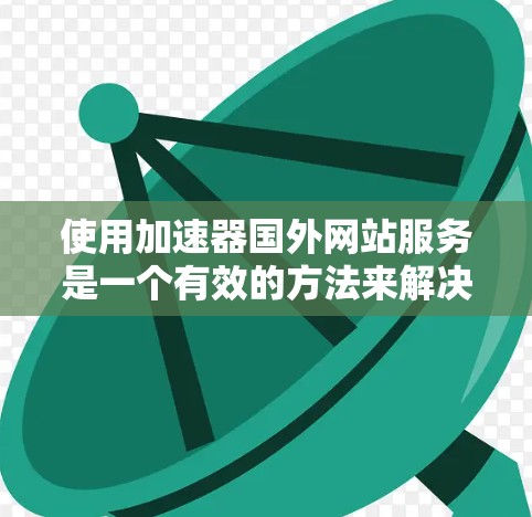 使用加速器国外网站服务是一个有效的方法来解决访问国外网站时的限制和延迟问题。以下是一些关键点和建议,帮助您更好地理解和使用这些服务