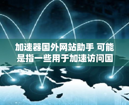 加速器国外网站助手 可能是指一些用于加速访问国外网站或服务的工具或平台。这些工具通常可以帮助用户更快地访问受限或缓慢的网站,或者绕过某些网络限制
