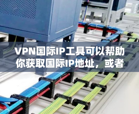 VPN国际IP工具可以帮助你获取国际IP地址,或者通过VPN连接到国际服务器,从而实现访问受限的内容、保护隐私或连接到不同地区的网络。以下是一些常见的VPN国际IP工具和服务