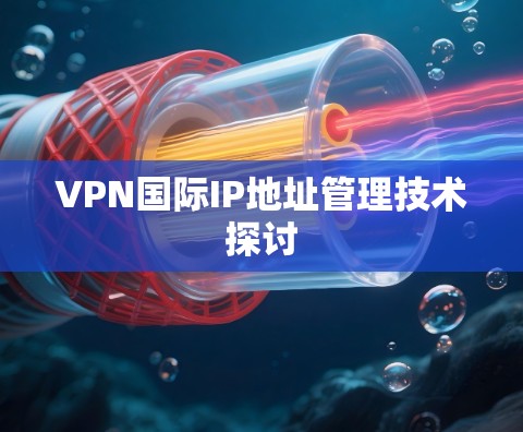 VPN国际IP地址管理技术探讨