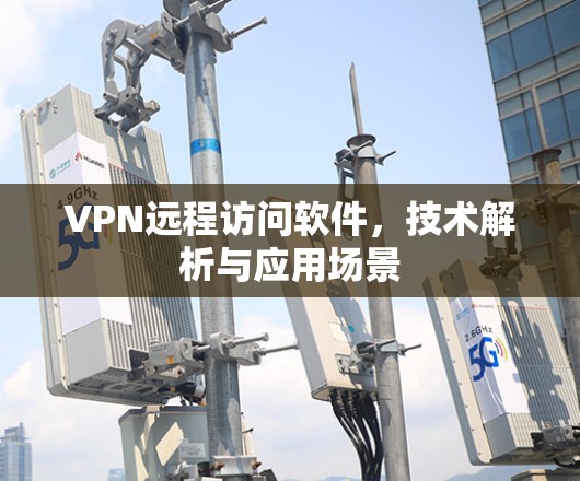 VPN远程访问软件,技术解析与应用场景