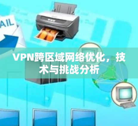 VPN跨区域网络优化,技术与挑战分析