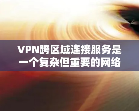 VPN跨区域连接服务是一个复杂但重要的网络配置,涉及多个关键因素来确保安全性、性能和可靠性。以下是对VPN跨区域连接服务的详细分析和建议