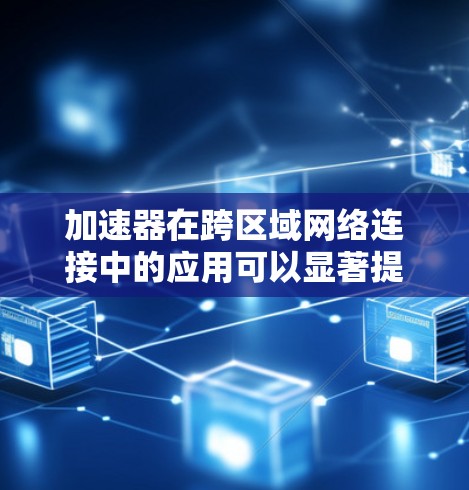 加速器在跨区域网络连接中的应用可以显著提升数据传输的效率和性能。以下是关于加速器在跨区域网络连接中的详细解释