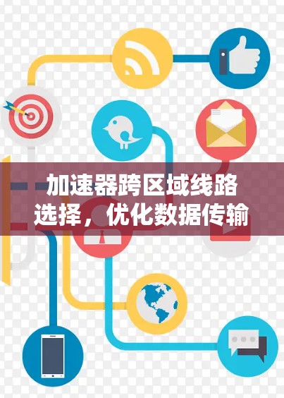 加速器跨区域线路选择,优化数据传输的关键 加速器跨区域线路选择,优化数据传输的关键