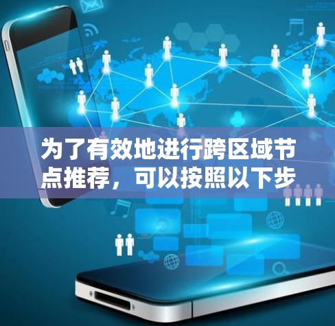 为了有效地进行跨区域节点推荐，可以按照以下步骤进行