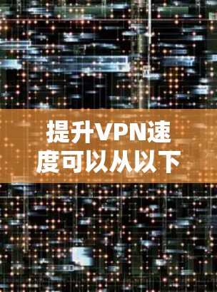 提升VPN速度可以从以下几个方面入手