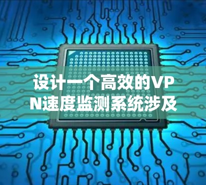 设计一个高效的VPN速度监测系统涉及多个关键步骤和考虑因素。以下是一个有条理的设计思路和总结