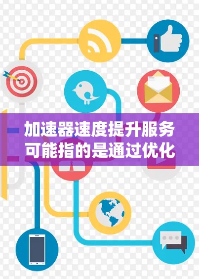 加速器速度提升服务可能指的是通过优化加速器性能、减少延迟或提高处理速度来提升系统性能的服务。以下是一些可能的解决方案和建议 加速器速度提升服务可能指的是通过优化加速器性能、减少延迟或提高处理速度来提升系统性能的服务。以下是一些可能的解决方案和建议