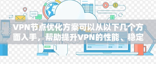 VPN节点优化方案可以从以下几个方面入手,帮助提升VPN的性能、稳定性和安全性。以下是一些常见的优化方向和具体措施 VPN节点优化方案可以从以下几个方面入手,帮助提升VPN的性能、稳定性和安全性。以下是一些常见的优化方向和具体措施