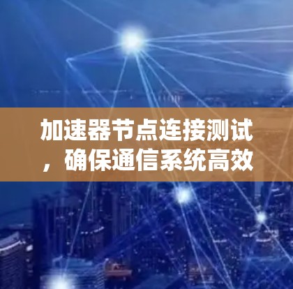 加速器节点连接测试,确保通信系统高效运行