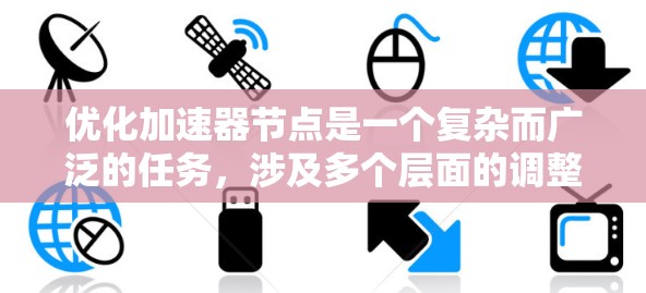 优化加速器节点是一个复杂而广泛的任务,涉及多个层面的调整和优化。以下是一个有条理的优化方案,涵盖了关键的各个方面 优化加速器节点是一个复杂而广泛的任务,涉及多个层面的调整和优化。以下是一个有条理的优化方案,涵盖了关键的各个方面