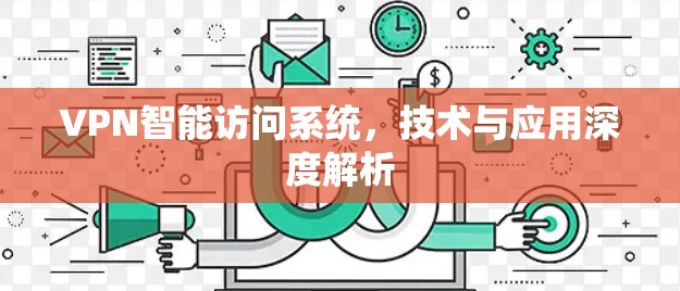 VPN智能访问系统，技术与应用深度解析