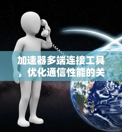 加速器多端连接工具，优化通信性能的关键技术