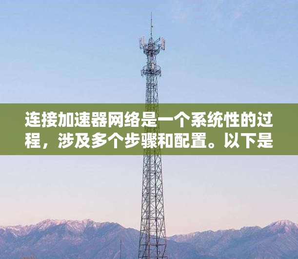 连接加速器网络是一个系统性的过程,涉及多个步骤和配置。以下是一个有条理的指南,帮助您顺利完成加速器网络的连接和配置 连接加速器网络是一个系统性的过程,涉及多个步骤和配置。以下是一个有条理的指南,帮助您顺利完成加速器网络的连接和配置