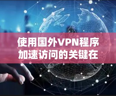 使用国外VPN程序加速访问的关键在于理解其工作原理和优化配置。以下是详细的步骤和建议