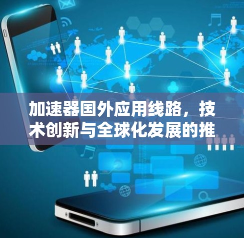 加速器国外应用线路,技术创新与全球化发展的推动力 加速器国外应用线路,技术创新与全球化发展的推动力
