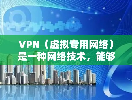 VPN（虚拟专用网络）是一种网络技术，能够为用户提供安全、匿名的网络连接，保护隐私和数据安全。全球稳定网络可能是指通过VPN技术实现的全球范围内的稳定、高速和安全的网络连接
