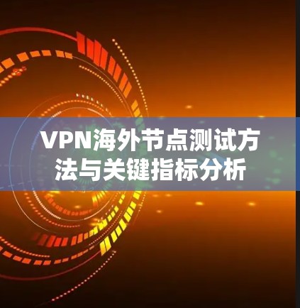 VPN海外节点测试方法与关键指标分析