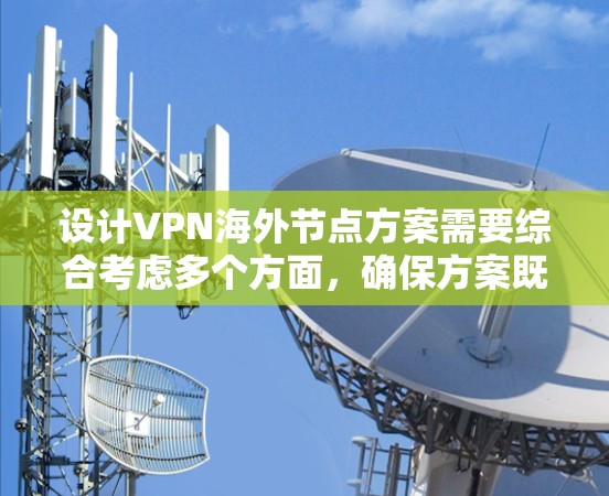 设计VPN海外节点方案需要综合考虑多个方面,确保方案既能满足业务需求,又能保证安全和合规性,同时控制成本并提供良好的用户体验。以下是详细的设计方案