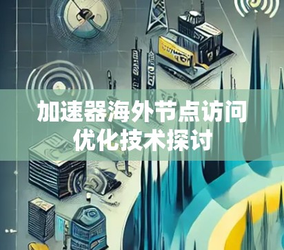 加速器海外节点访问优化技术探讨