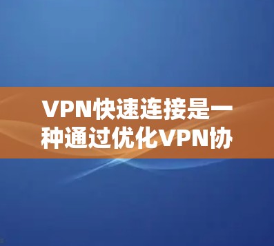 VPN快速连接是一种通过优化VPN协议和加密技术，实现快速、安全的网络连接方式，主要用于支持远程办公和保护数据安全。以下是对VPN快速连接的详细解析