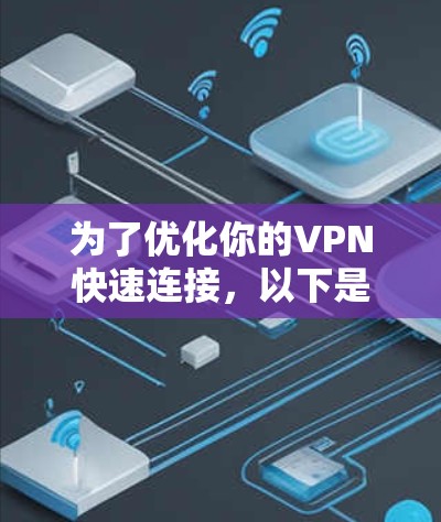 为了优化你的VPN快速连接,以下是一些建议和步骤,帮助你获取更安全、更稳定的连接 为了优化你的VPN快速连接,以下是一些建议和步骤,帮助你获取更安全、更稳定的连接