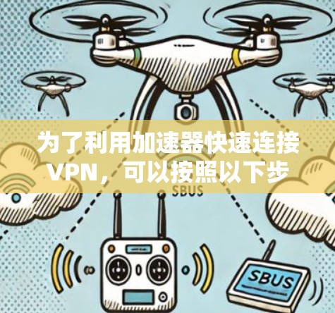 为了利用加速器快速连接VPN,可以按照以下步骤进行