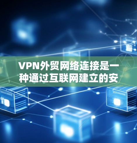 VPN外贸网络连接是一种通过互联网建立的安全连接,允许企业或个人访问远程服务器或网络,通常用于保护数据和隐私。以下是关于VPN外贸网络连接的详细分步说明
