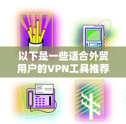 以下是一些适合外贸用户的VPN工具推荐