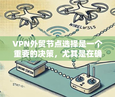 VPN外贸节点选择是一个重要的决策,尤其是在确保数据安全和网络稳定性的前提下。以下是一些关键考虑因素和建议,帮助你选择适合的VPN外贸节点 VPN外贸节点选择是一个重要的决策,尤其是在确保数据安全和网络稳定性的前提下。以下是一些关键考虑因素和建议,帮助你选择适合的VPN外贸节点