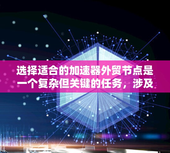选择适合的加速器外贸节点是一个复杂但关键的任务，涉及多个方面的考量。以下是一个有条理的步骤指南，帮助您做出明智的选择
