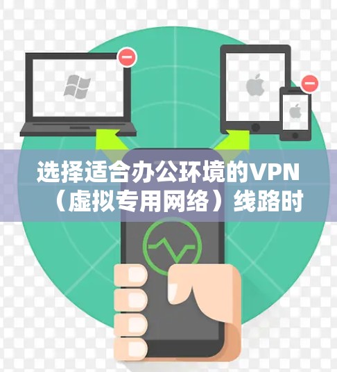 选择适合办公环境的VPN(虚拟专用网络)线路时,需要综合考虑多个因素,包括安全性、兼容性、性能、管理需求和预算等。以下是一些常见的VPN类型及其适用场景 选择适合办公环境的VPN(虚拟专用网络)线路时,需要综合考虑多个因素,包括安全性、兼容性、性能、管理需求和预算等。以下是一些常见的VPN类型及其适用场景
