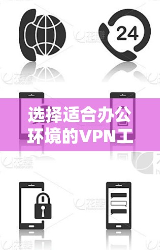 选择适合办公环境的VPN工具需要综合考虑多个因素,以下是根据您的需求整理出的解决方案