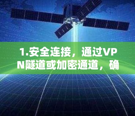 1.安全连接,通过VPN隧道或加密通道,确保数据传输安全,防止未经授权的访问 1.安全连接,通过VPN隧道或加密通道,确保数据传输安全,防止未经授权的访问